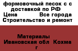 формовочный песок с с доставкой по РФ › Цена ­ 1 190 - Все города Строительство и ремонт » Материалы   . Ивановская обл.,Кохма г.